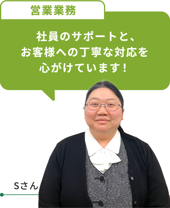 社員のサポートと、お客様への丁寧な対応を心がけています！