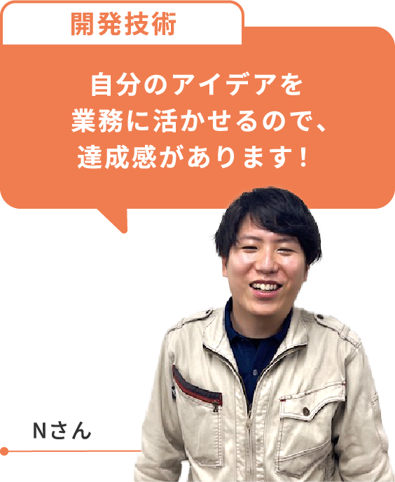 自分のアイデアを業務に活かせるので、達成感があります！